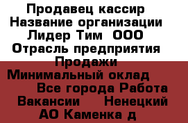 Продавец-кассир › Название организации ­ Лидер Тим, ООО › Отрасль предприятия ­ Продажи › Минимальный оклад ­ 41 000 - Все города Работа » Вакансии   . Ненецкий АО,Каменка д.